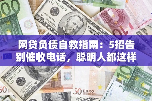 武汉网贷负债自救指南：5招告别催收电话，聪明人都这样做