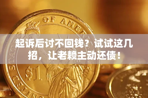 武汉起诉后讨不回钱？试试这几招，让老赖主动还债！