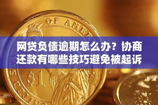 武汉网贷负债逾期怎么办？协商还款有哪些技巧避免被起诉？