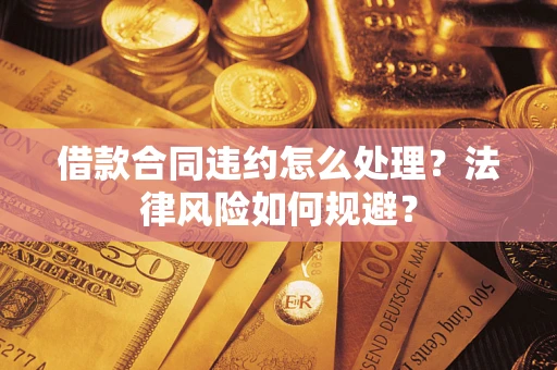 武汉借款合同违约怎么处理？法律风险如何规避？