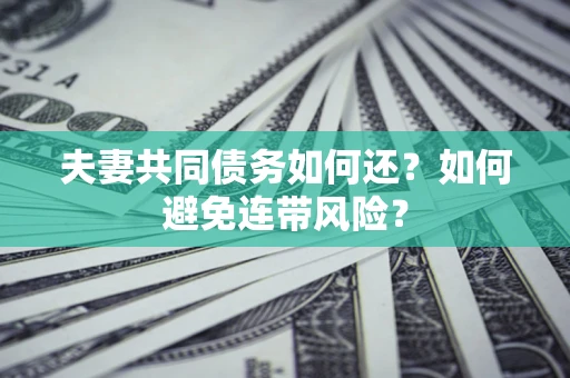 武汉夫妻共同债务如何还？如何避免连带风险？