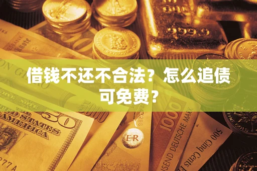 武汉借钱不还不合法？怎么追债可免费？
