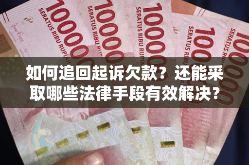 武汉如何追回起诉欠款？还能采取哪些法律手段有效解决？
