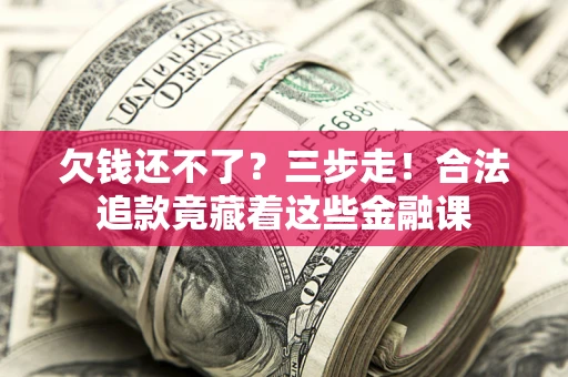 武汉欠钱还不了？三步走！合法追款竟藏着这些金融课