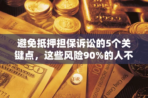 武汉避免抵押担保诉讼的5个关键点，这些风险90%的人不知道！