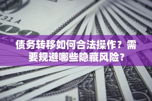 武汉债务转移如何合法操作？需要规避哪些隐藏风险？