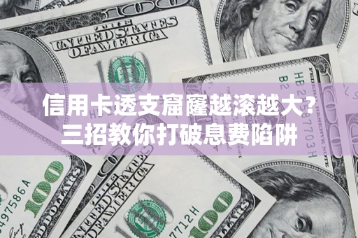 武汉信用卡透支窟窿越滚越大？三招教你打破息费陷阱