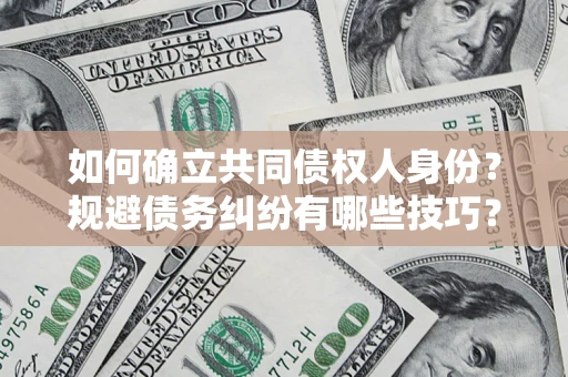 武汉如何确立共同债权人身份？规避债务纠纷有哪些技巧？
