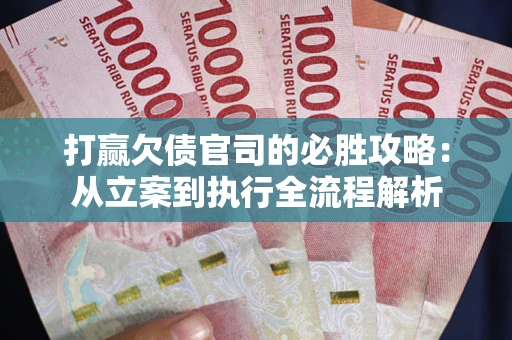 武汉打赢欠债官司的必胜攻略：从立案到执行全流程解析