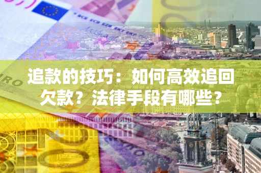 武汉追款的技巧：如何高效追回欠款？法律手段有哪些？