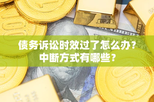 武汉债务诉讼时效过了怎么办？中断方式有哪些？