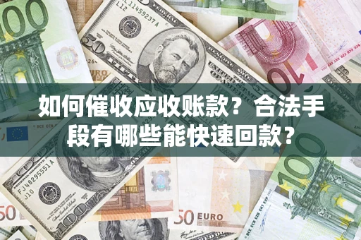 武汉如何催收应收账款？合法手段有哪些能快速回款？