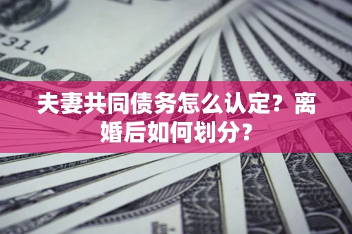 武汉夫妻共同债务怎么认定？离婚后如何划分？
