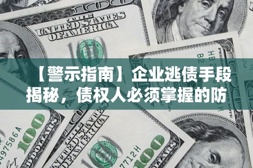 武汉【警示指南】企业逃债手段揭秘，债权人必须掌握的防坑宝典