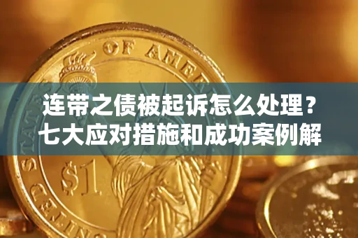 武汉连带之债被起诉怎么处理？七大应对措施和成功案例解析