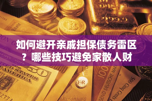 武汉如何避开亲戚担保债务雷区？哪些技巧避免家散人财