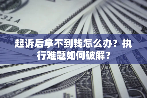 武汉起诉后拿不到钱怎么办?执行难题如何破解? 武汉起诉后拿不到钱怎么办?执行难题如何破解?