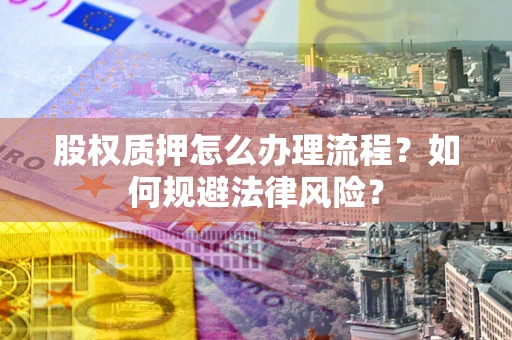 武汉股权质押怎么办理流程？如何规避法律风险？