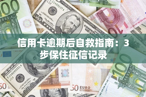 武汉信用卡逾期后自救指南：3步保住征信记录