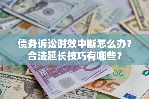 武汉债务诉讼时效中断怎么办？合法延长技巧有哪些？