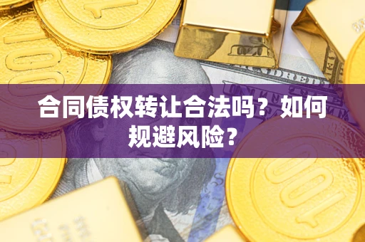 武汉合同债权转让合法吗？如何规避风险？