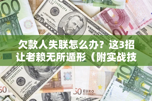 武汉欠款人失联怎么办？这3招让老赖无所遁形（附实战技巧）