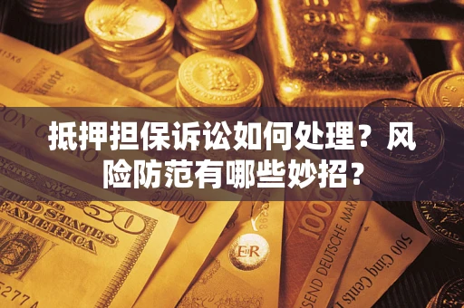 武汉抵押担保诉讼如何处理？风险防范有哪些妙招？