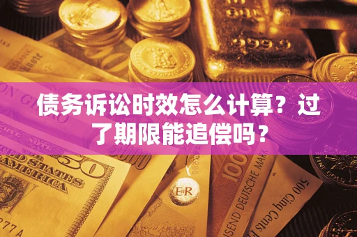 武汉债务诉讼时效怎么计算？过了期限能追偿吗？