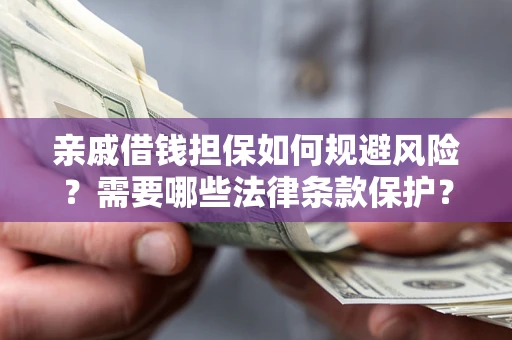 武汉亲戚借钱担保如何规避风险？需要哪些法律条款保护？