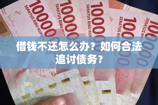 武汉借钱不还怎么办？如何合法追讨债务？
