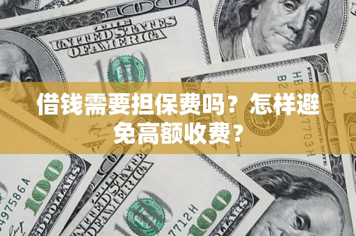 武汉借钱需要担保费吗？怎样避免高额收费？