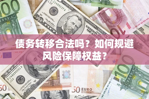 武汉债务转移合法吗？如何规避风险保障权益？