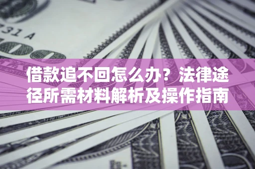 武汉借款追不回怎么办？法律途径所需材料解析及操作指南