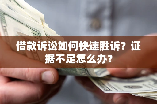 武汉借款诉讼如何快速胜诉？证据不足怎么办？