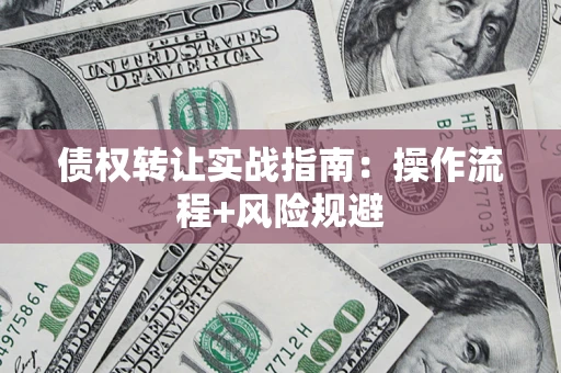 武汉债权转让实战指南：操作流程+风险规避