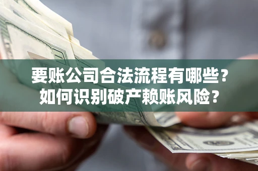 武汉要账公司合法流程有哪些？如何识别破产赖账风险？