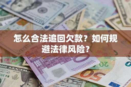 武汉怎么合法追回欠款？如何规避法律风险？