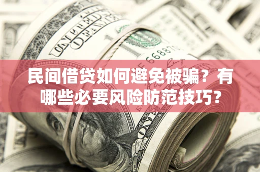 武汉民间借贷如何避免被骗？有哪些必要风险防范技巧？