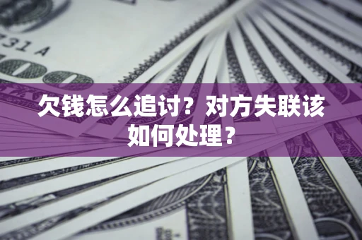 武汉欠钱怎么追讨？对方失联该如何处理？