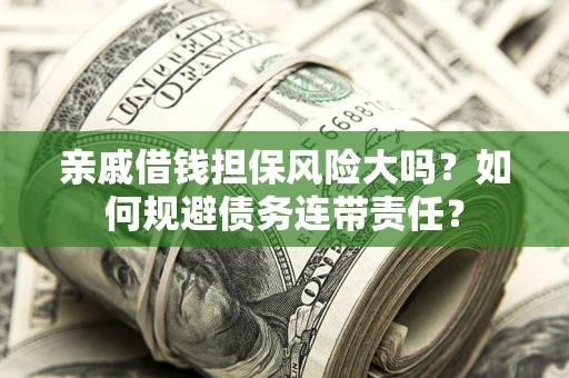 武汉亲戚借钱担保风险大吗？如何规避债务连带责任？