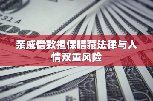 武汉亲戚借款担保暗藏法律与人情双重风险