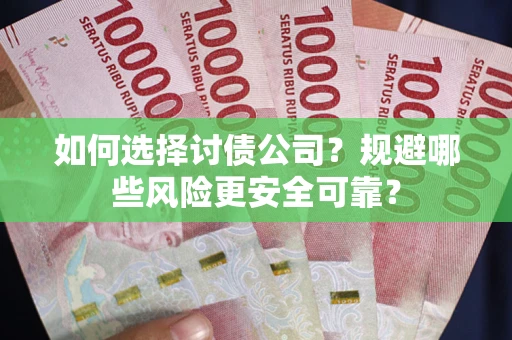 武汉如何选择讨债公司？规避哪些风险更安全可靠？
