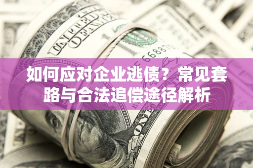 武汉如何应对企业逃债？常见套路与合法追偿途径解析