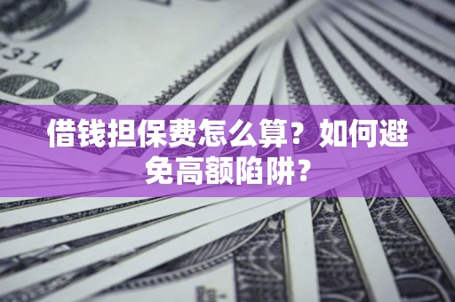 武汉借钱担保费怎么算？如何避免高额陷阱？