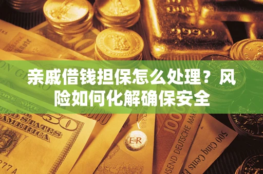 武汉亲戚借钱担保怎么处理？风险如何化解确保安全