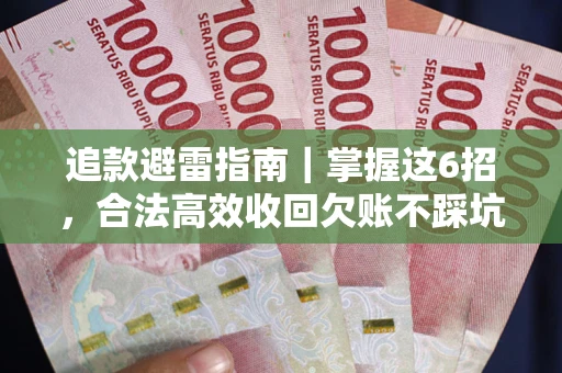 武汉追款避雷指南｜掌握这6招，合法高效收回欠账不踩坑