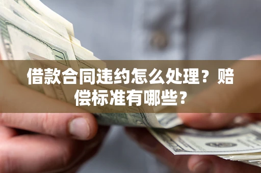 武汉借款合同违约怎么处理？赔偿标准有哪些？
