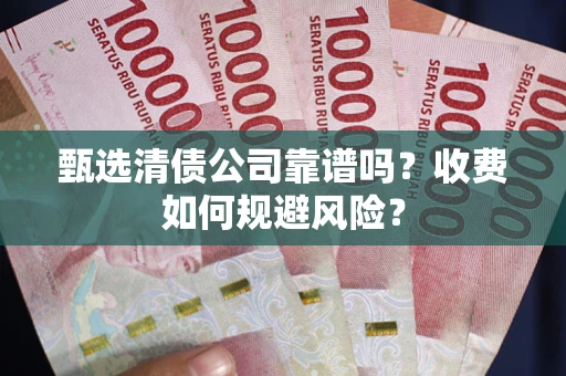武汉甄选清债公司靠谱吗？收费如何规避风险？