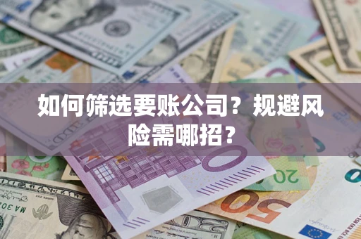 武汉如何筛选要账公司？规避风险需哪招？