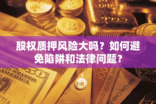 武汉股权质押风险大吗？如何避免陷阱和法律问题？